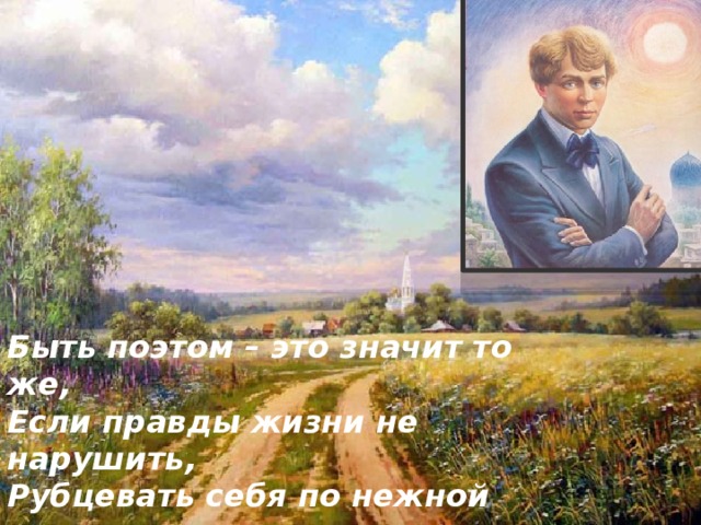 Быть поэтом – это значит то же,  Если правды жизни не нарушить,  Рубцевать себя по нежной коже,  Кровью чувств ласкать чужие души. 