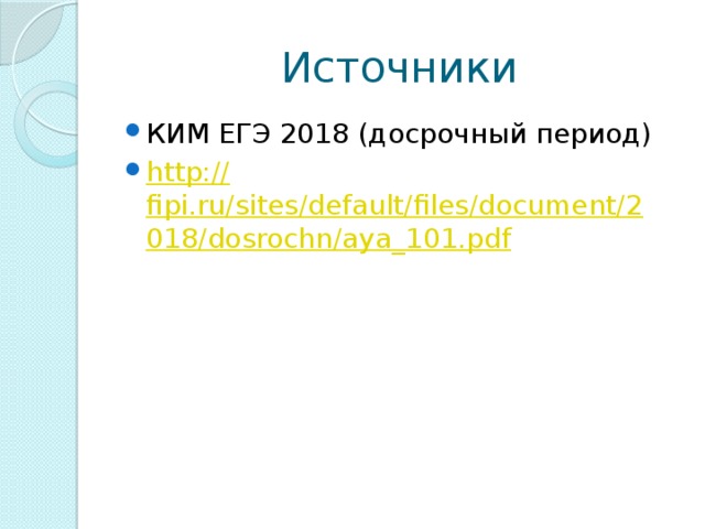 Источники КИМ ЕГЭ 2018 (досрочный период) http:// fipi.ru/sites/default/files/document/2018/dosrochn/aya_101.pdf 
