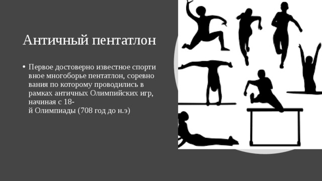 Античный пентатлон Первое достоверно известное спортивное многоборье пентатлон, соревнования по которому проводились в рамках античных Олимпийских игр, начиная с 18-й Олимпиады (708 год до н.э) 