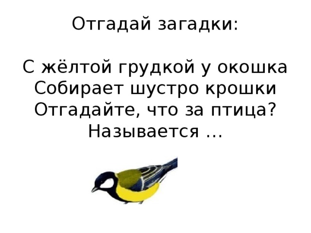 Отгадай загадки:    С жёлтой грудкой у окошка  Собирает шустро крошки  Отгадайте, что за птица?  Называется … 