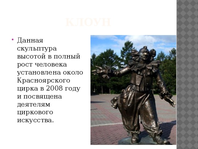 Клоун Данная скульптура высотой в полный рост человека установлена около Красноярского цирка в 2008 году и посвящена деятелям циркового искусства. 