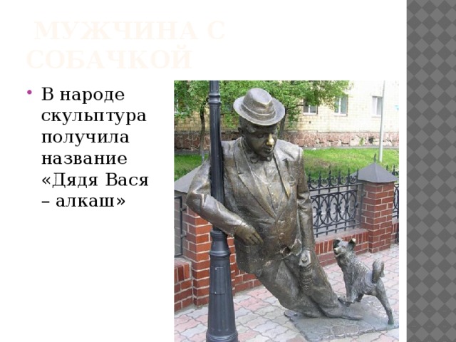  Мужчина с собачкой В народе скульптура получила название «Дядя Вася – алкаш» 
