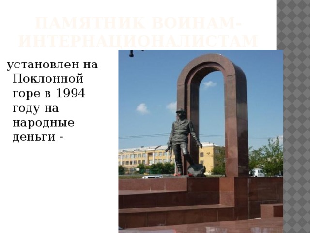 Памятник воинам-интернационалистам  установлен на Поклонной горе в 1994 году на народные деньги - 