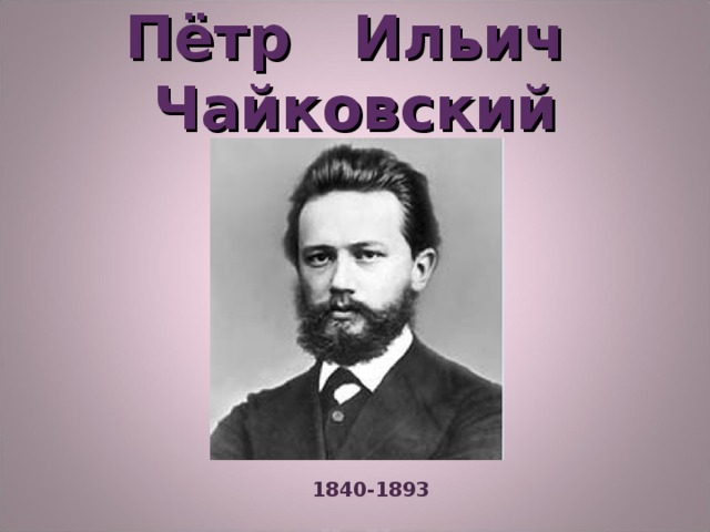  Пётр Ильич Чайковский   1840-1893 
