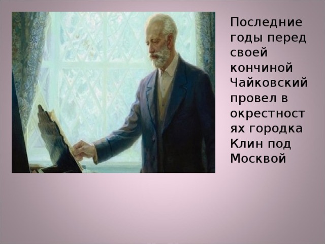 Последние годы перед своей кончиной Чайковский провел в окрестностях городка Клин под Москвой 