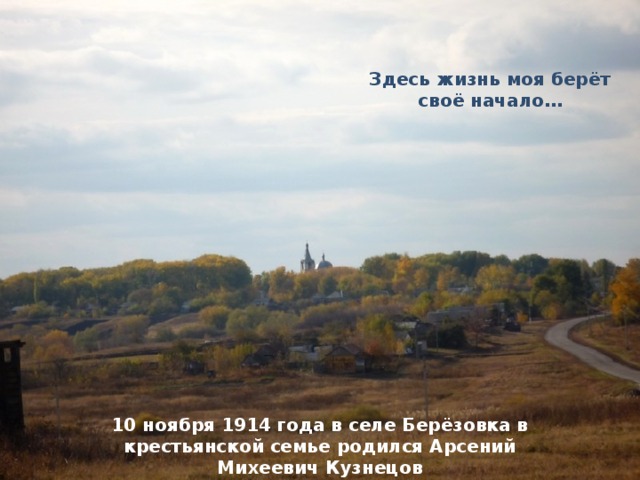 Здесь жизнь моя берёт своё начало… 10 ноября 1914 года в селе Берёзовка в крестьянской семье родился Арсений Михеевич Кузнецов 