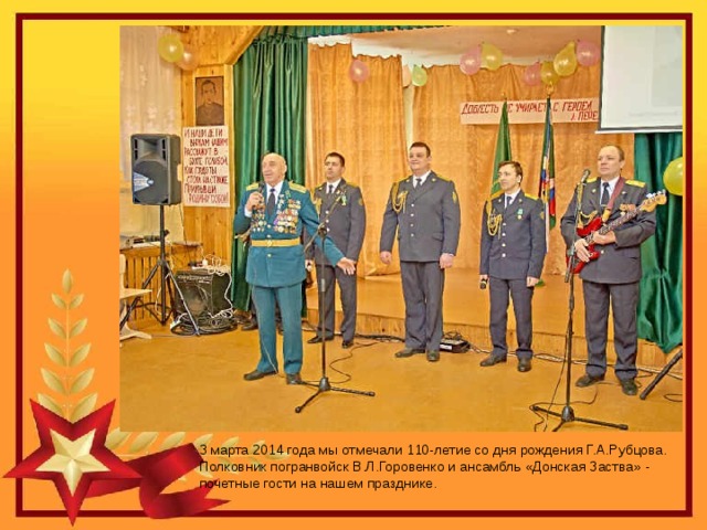 3 марта 2014 года мы отмечали 110-летие со дня рождения Г.А.Рубцова. Полковник погранвойск В.Л.Горовенко и ансамбль «Донская Заства» - почетные гости на нашем празднике. 