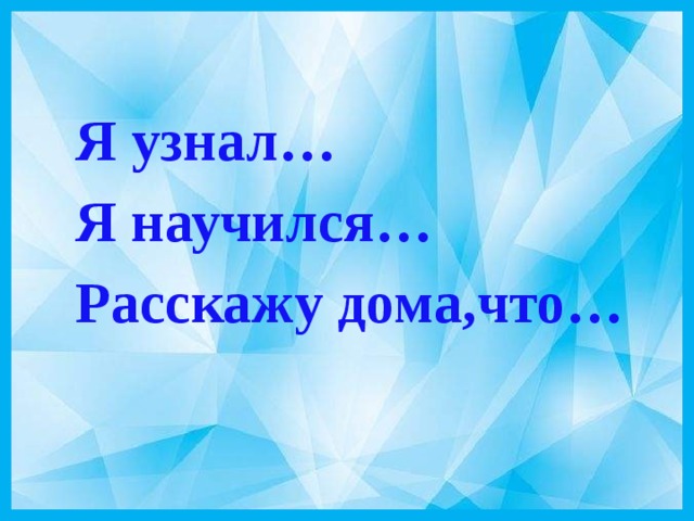 Я узнал… Я научился… Расскажу дома,что… 