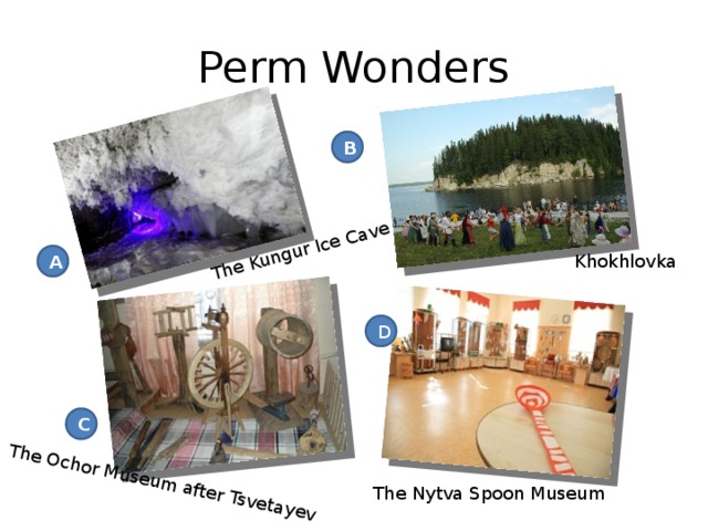 The Kungur Ice Cave The Ochor Museum after Tsvetayev Perm Wonders B Khokhlovka A D C The Nytva Spoon Museum 