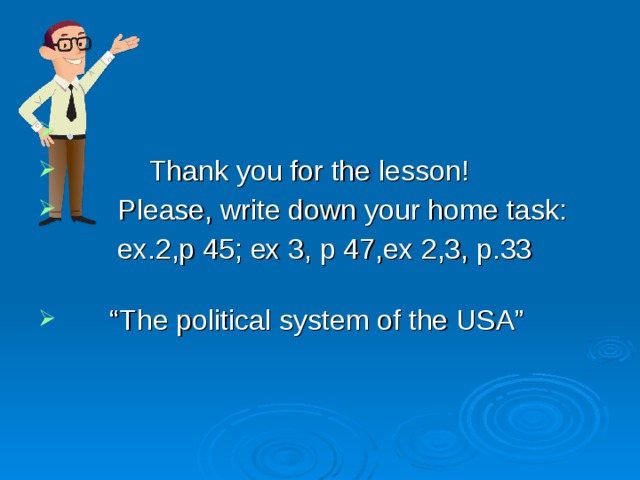  Thank you for the lesson!  Please, write down your home task:  ex.2,p 45; ex 3, p 47,ex 2,3, p.33 “ The political system of the USA” 