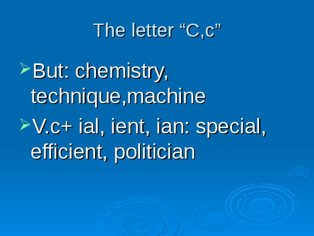 The letter “C,c” But: chemistry, technique,machine V.c+ ial, ient, ian: special, efficient, politician 