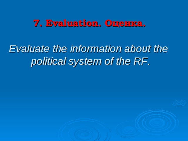 7. Evaluation.   Оценка.   Evaluate the information about the political system of the RF . 