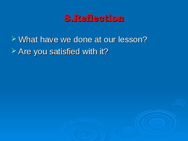8.Reflection What have we done at our lesson? Are you satisfied with it? 