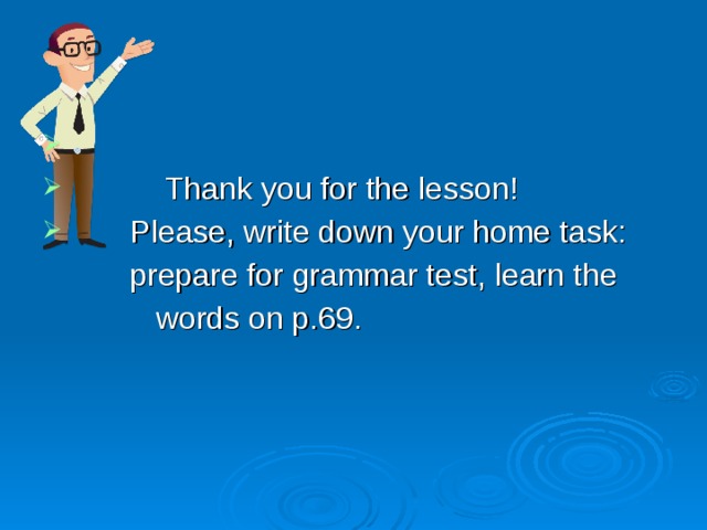 Thank you for the lesson!  Please, write down your home task:  prepare for grammar test, learn the  words on p.69. 