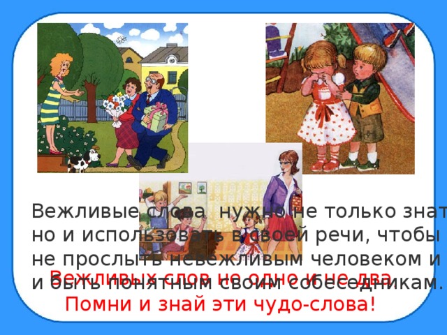 Вежливые слова нужно не только знать, но и использовать в своей речи, чтобы не прослыть невежливым человеком и и быть понятным своим собеседникам. Вежливых слов не одно и не два, Помни и знай эти чудо-слова!  