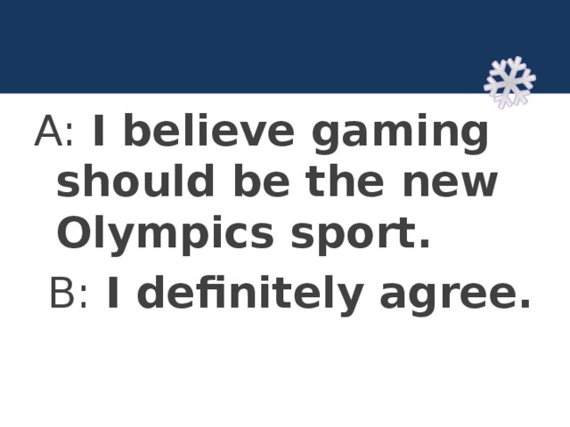 A: I believe gaming should be the new Olympics sport.  B: I definitely agree. 