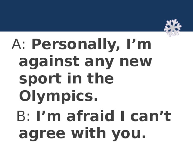А: Personally, I’m against any new sport in the Olympics.  В: I’m afraid I can’t agree with you. 