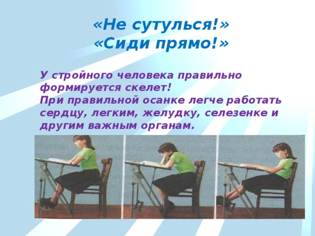 «Не сутулься!»  «Сиди прямо!» У стройного человека правильно формируется скелет!  При правильной осанке легче работать сердцу, легким, желудку, селезенке и другим важным органам. 