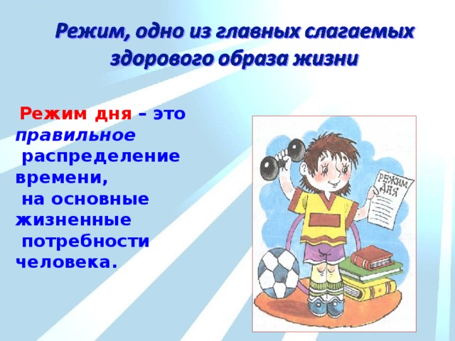  Режим дня – это правильное  распределение времени,  на основные жизненные  потребности человека. 