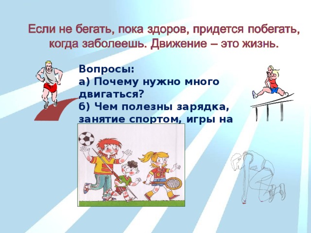 Вопросы: а) Почему нужно много двигаться? б) Чем полезны зарядка, занятие спортом, игры на свежем воздухе?  