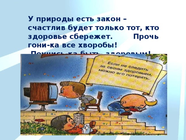 У природы есть закон – счастлив будет только тот, кто здоровье сбережет. Прочь гони-ка все хворобы! Поучись-ка быть здоровым! 