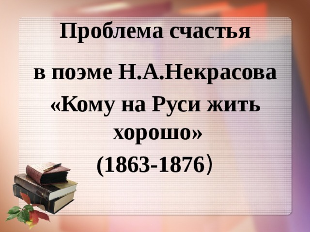 Проблема счастья в поэме Н.А.Некрасова «Кому на Руси жить хорошо» (1863-1876 ) 