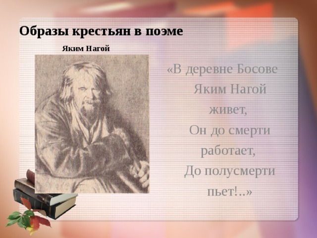 Образы крестьян в поэме Яким Нагой « В деревне Босове  Яким Нагой живет,  Он до смерти работает,  До полусмерти пьет!..» 