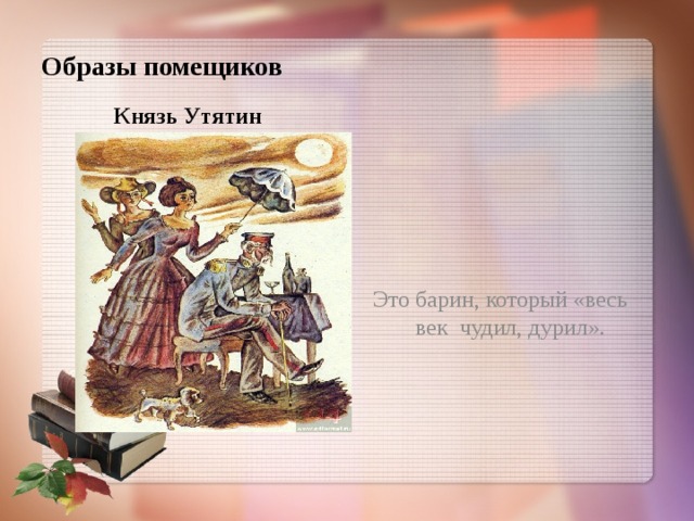 Образы помещиков Князь Утятин Это барин, который «весь век чудил, дурил». 