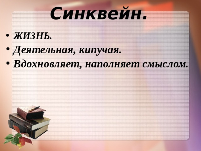 Синквейн. ЖИЗНЬ. Деятельная, кипучая. Вдохновляет, наполняет смыслом.  