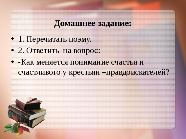  Домашнее задание: 1. Перечитать поэму. 2. Ответить на вопрос: -Как меняется понимание счастья и счастливого у крестьян –правдоискателей? 