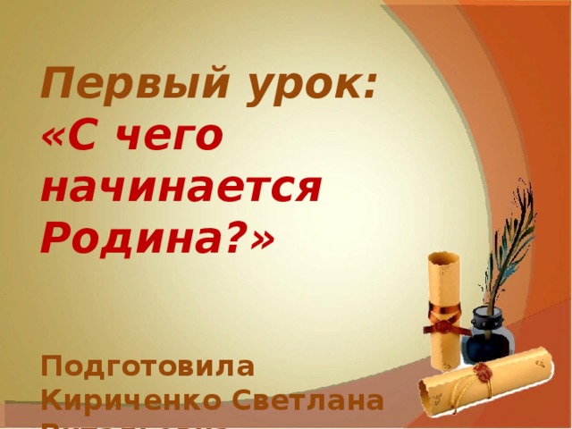 Первый урок: «С чего начинается Родина?»  Подготовила Кириченко Светлана Витальевна. 