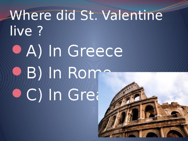 Where did St. Valentine live ? A) In Greece B) In Rome C) In Great Britain 