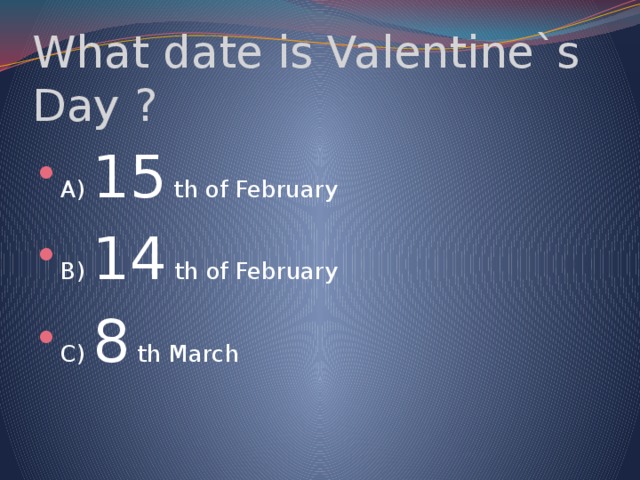 What date is Valentine`s Day ? A) 15 th of February B) 14 th of February C) 8 th March 