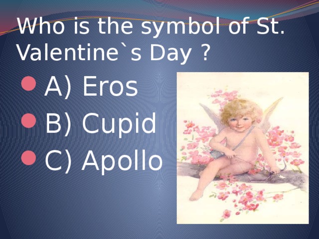 Who is the symbol of St. Valentine`s Day ? A) Eros B) Cupid C) Apollo 