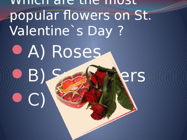 Which are the most popular flowers on St. Valentine`s Day ? A) Roses B) Sunflowers C) Tulips 