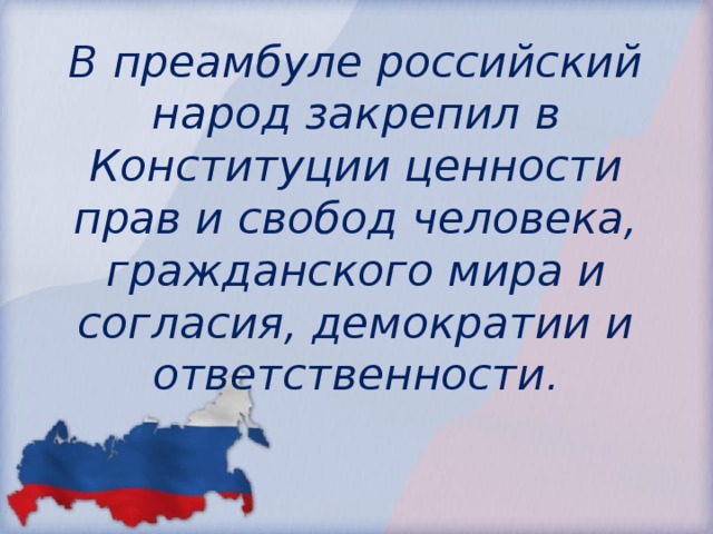 В преамбуле российский народ закрепил в Конституции ценности прав и свобод человека, гражданского мира и согласия, демократии и ответственности.