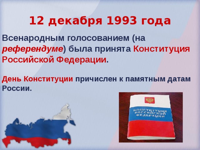 12 декабря 1993 года Всенародным  голосованием (на референдуме ) была принята Конституция Российской Федерации .  День Конституции  причислен к памятным датам России.