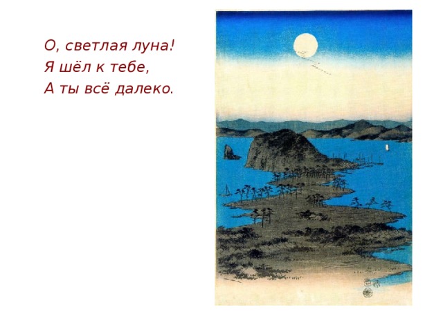 О, светлая луна! Я шёл к тебе, А ты всё далеко. Японская пейзажная живопись очень поэтична, похожа на японскую традиционную поэзию. 