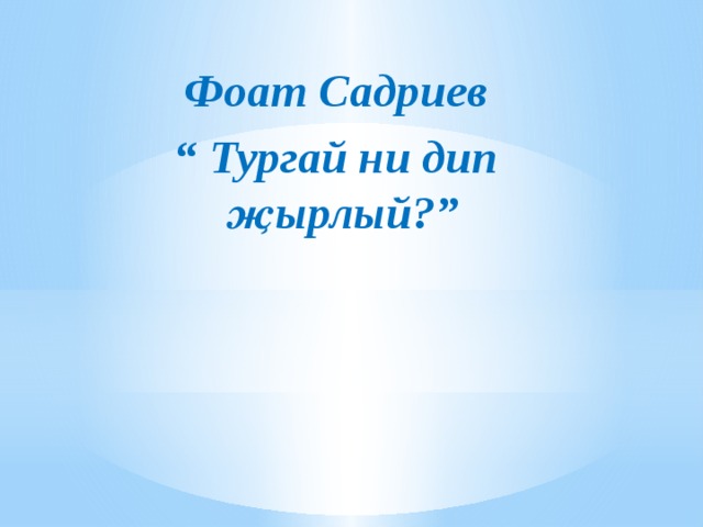 Фоат Садриев “ Тургай ни дип җырлый?” 