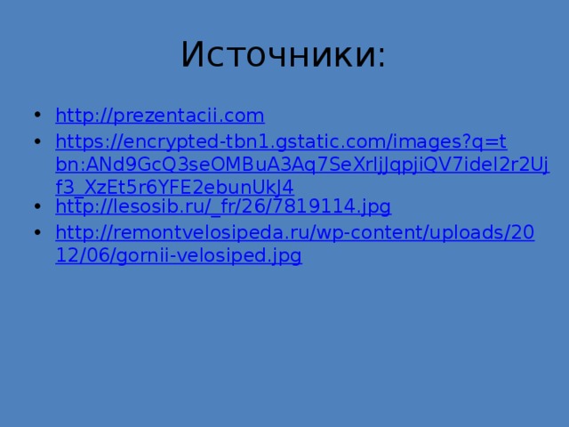 Источники: http://prezentacii.com https://encrypted-tbn1.gstatic.com/images?q=tbn:ANd9GcQ3seOMBuA3Aq7SeXrljJqpjiQV7ideI2r2Ujf3_XzEt5r6YFE2ebunUkJ4 http://lesosib.ru/_fr/26/7819114.jpg http://remontvelosipeda.ru/wp-content/uploads/2012/06/gornii-velosiped.jpg 