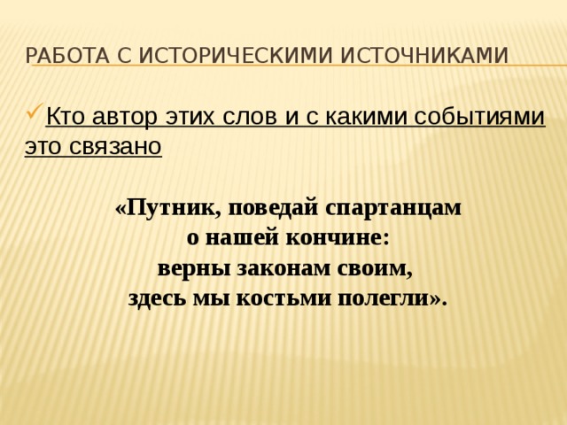 Работа с историческими источниками Кто автор этих слов и с какими событиями это связано  «Путник, поведай спартанцам  о нашей кончине: верны законам своим, здесь мы костьми полегли».