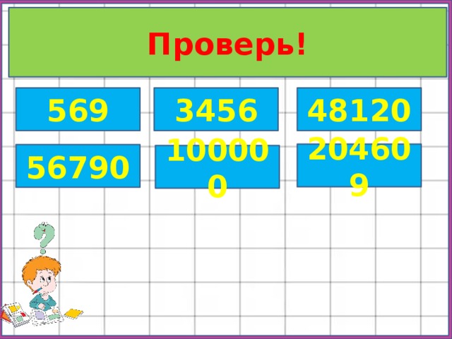 Проверь! 569 3456 48120 204609 56790 100000 