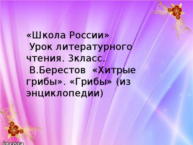 «Школа России»  Урок литературного чтения. 3класс.  В.Берестов «Хитрые грибы». «Грибы» (из энциклопедии)