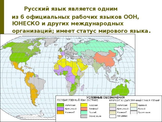  Русский язык является одним  из 6 официальных рабочих языков ООН, ЮНЕСКО и других международных организаций; имеет статус мирового языка . 