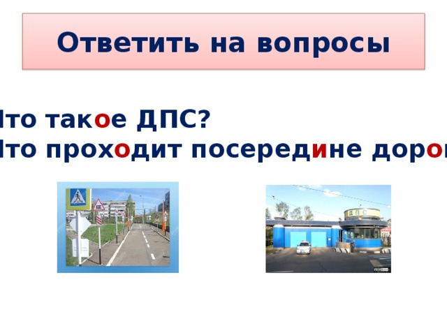 Ответить на вопросы Что так о е ДПС? Что прох о дит посеред и не дор о ги ? 