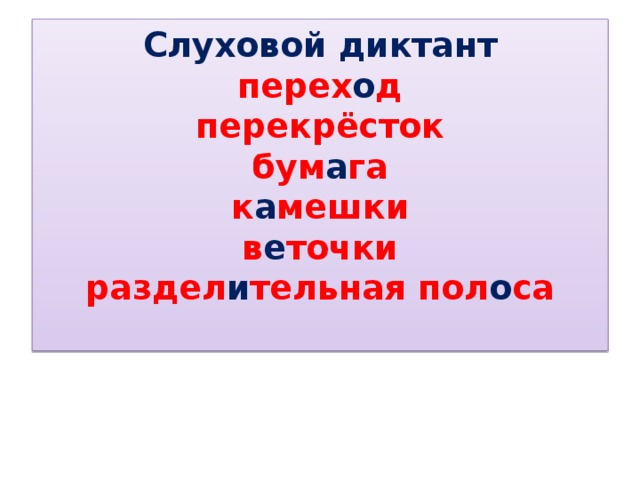 Слуховой диктант  перех о д  перекрёсток  бум а га  к а мешки  в е точки  раздел и тельная пол о са   