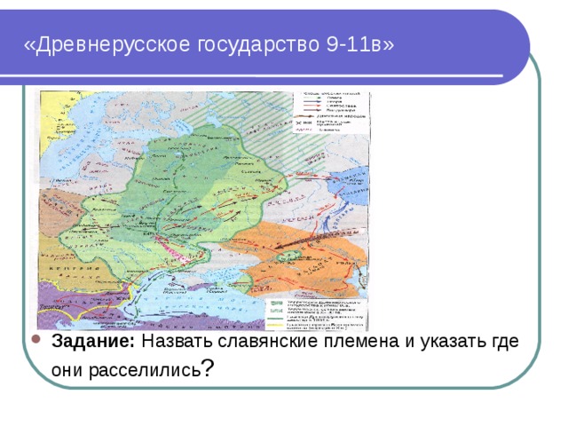  «Древнерусское государство 9-11в» Задание: Назвать славянские племена и указать где они расселились ? 