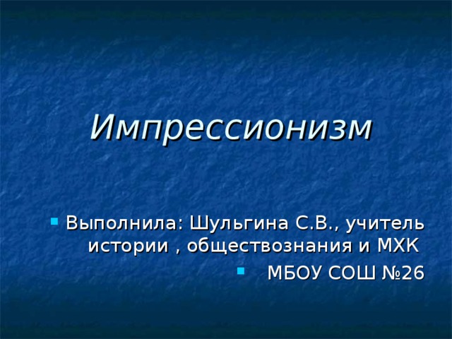  Импрессионизм Выполнила: Шульгина С . В . ,  учитель истории , обществознания и МХК МБОУ СОШ №26 