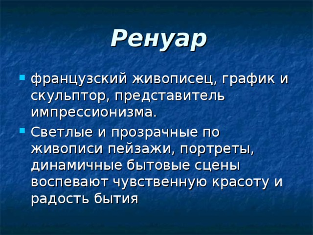 Ренуар французский живописец, график и скульптор, представитель импрессионизма. Светлые и прозрачные по живописи пейзажи, портреты, динамичные бытовые сцены воспевают чувственную красоту и радость бытия  