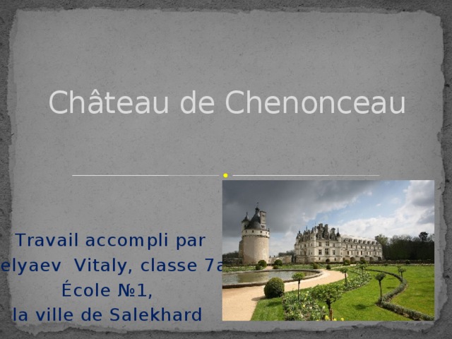 Château de Chenonceau Тravail accompli par Belyaev Vitaly, classe 7а, École №1, la ville de Salekhard 